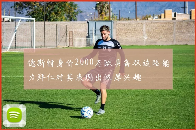德斯特身价2000万欧具备双边路能力拜仁对其表现出浓厚兴趣