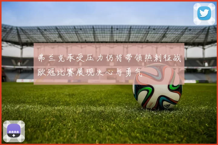 弗兰克承受压力仍将带领热刺征战欧冠比赛展现决心与勇气