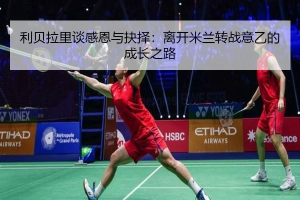 利贝拉里谈感恩与抉择：离开米兰转战意乙的成长之路